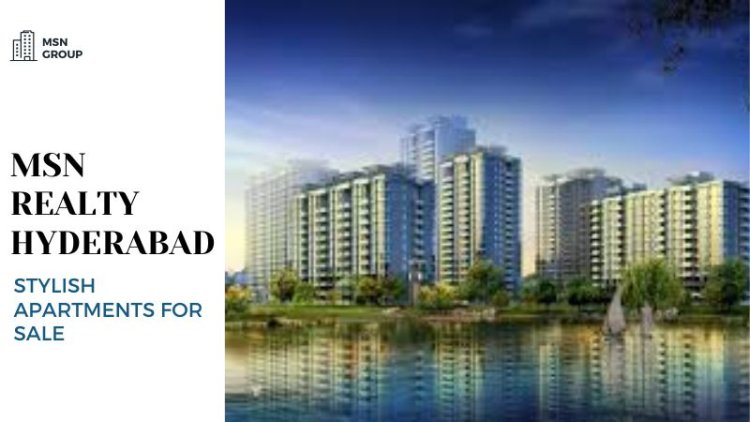 MSN Realty Hyderabad | Stylish Apartments for Sale