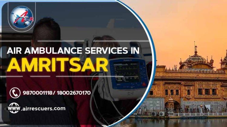 Efficient Air Ambulance Services in Amritsar: Rapid and Reliable Medical Transport