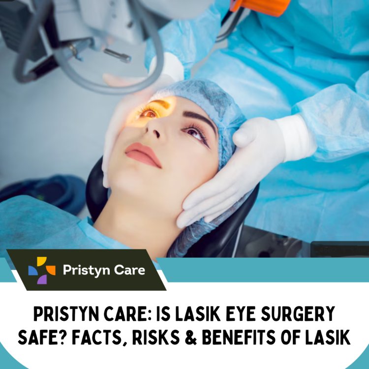 Pristyn Care: Is LASIK Eye Surgery Safe? Facts, Risks & Benefits of LASIK