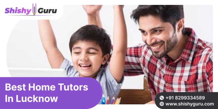 Reliable Best Home Tutors In Lucknow | Learn from Experienced Educators