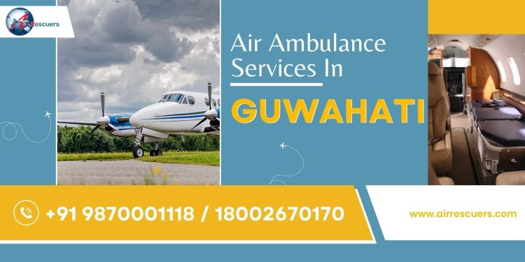 Air Ambulance Services in Guwahati: Swift & Life-Saving Medical Evacuation