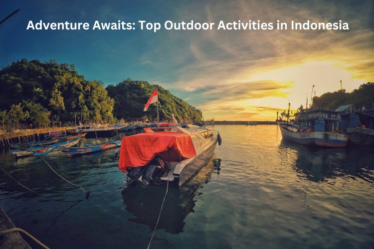 Adventure Awaits: Top Outdoor Activities in Indonesia