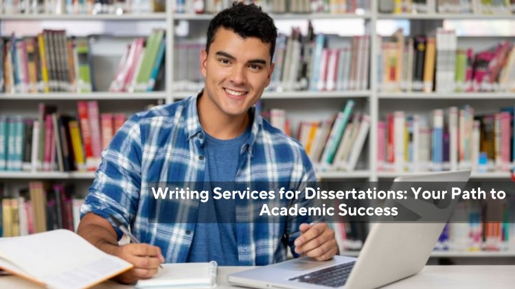 Writing Services for Dissertations: Your Path to Academic Success