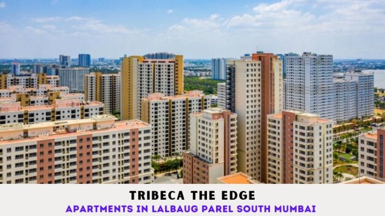 Tribeca The Edge | Apartments in Lalbaug Parel South Mumbai