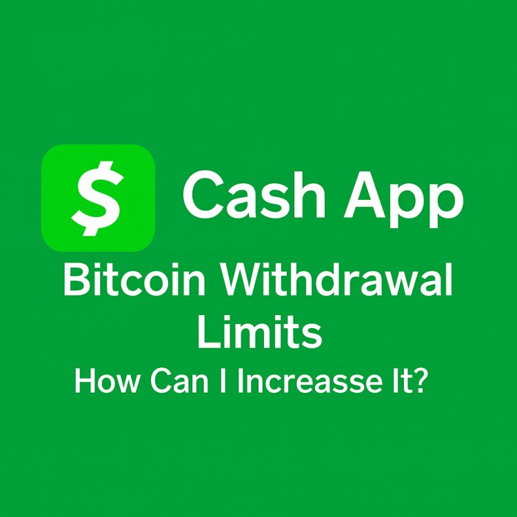 Everything You Need to Know About Increasing Cash App Bitcoin Withdrawal Limits