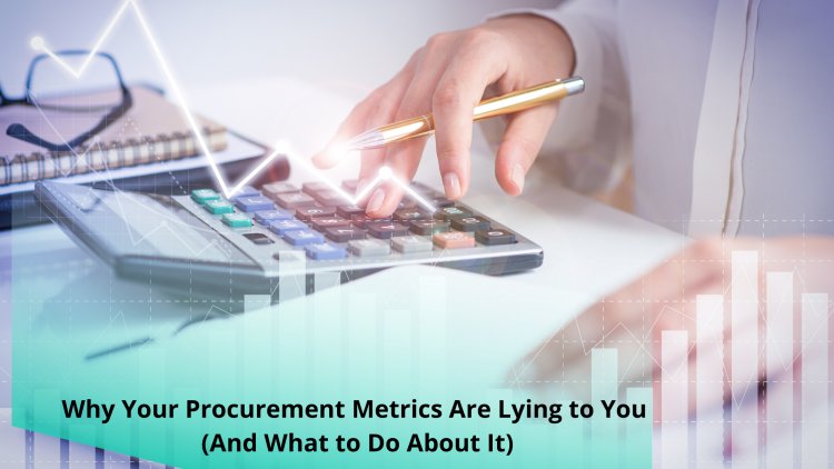 Why Your Procurement Metrics Are Misleading You (And What to Do About It)