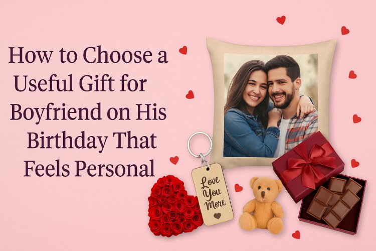 How to Choose a Useful Gift for Boyfriend on His Birthday That Feels Personal