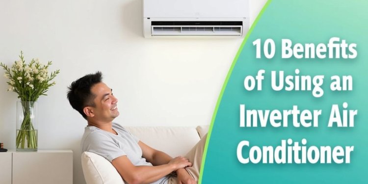 10 Benefits of Using an Inverter Air Conditioner