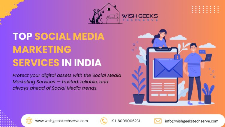 Best Social Media Marketing Services in India for Better Reach and Customer Engagement: Wish Geeks Techserve