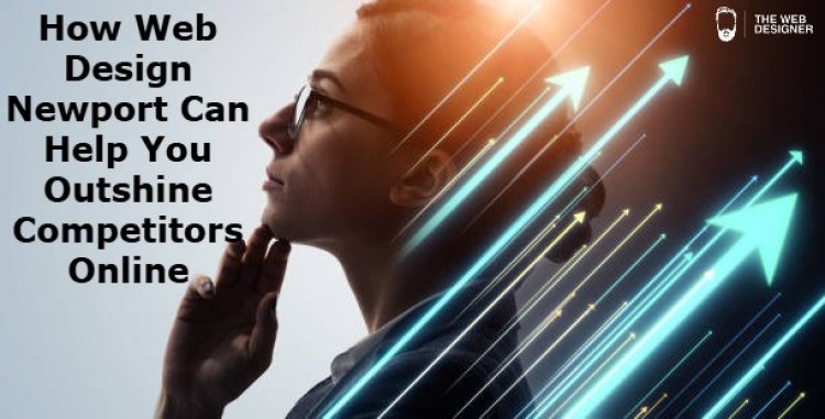 How Web Design Newport Can Help You Outshine Competitors Online