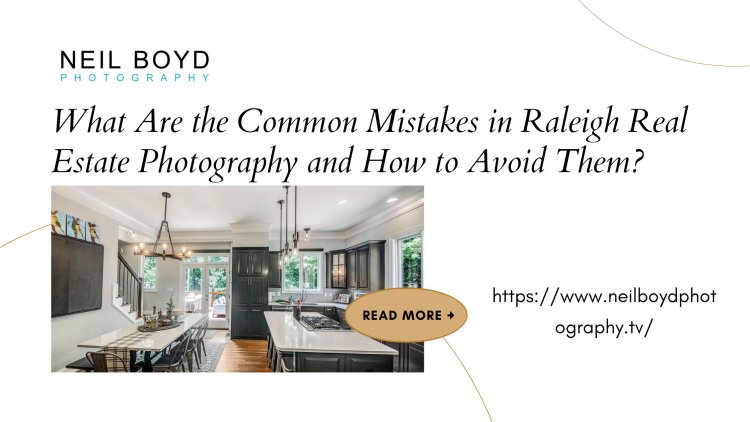 What Are the Common Mistakes in Raleigh Real Estate Photography and How to Avoid Them?