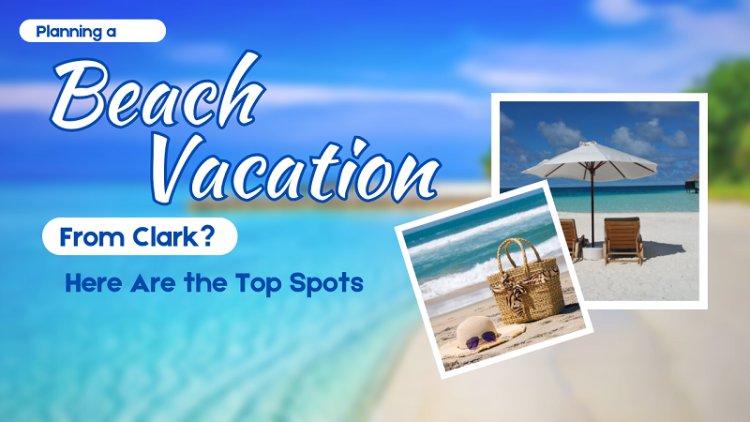 Planning a Beach Vacation from Clark? Here Are the Top Spots