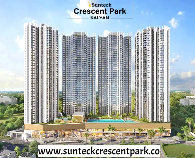 Sunteck Crescent Park Kalyan: A New Standard in Luxury Living