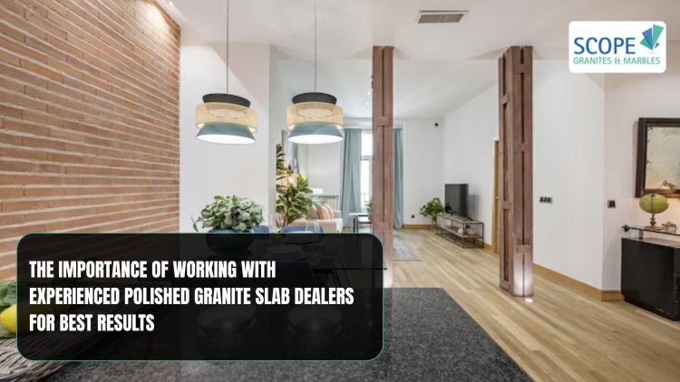 The importance of working with experienced polished granite slab dealers for best results