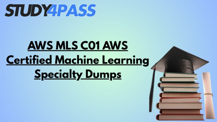 AWS MLS C01 AWS Certified Machine Learning Specialty Dumps