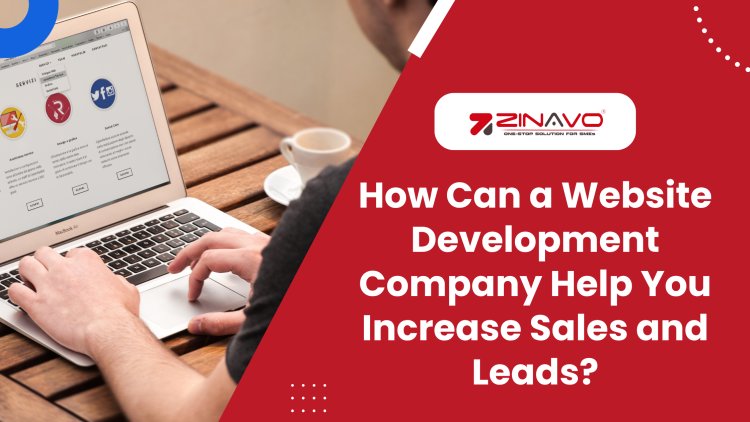 How Can a Website Development Company Help You Increase Sales and Leads?