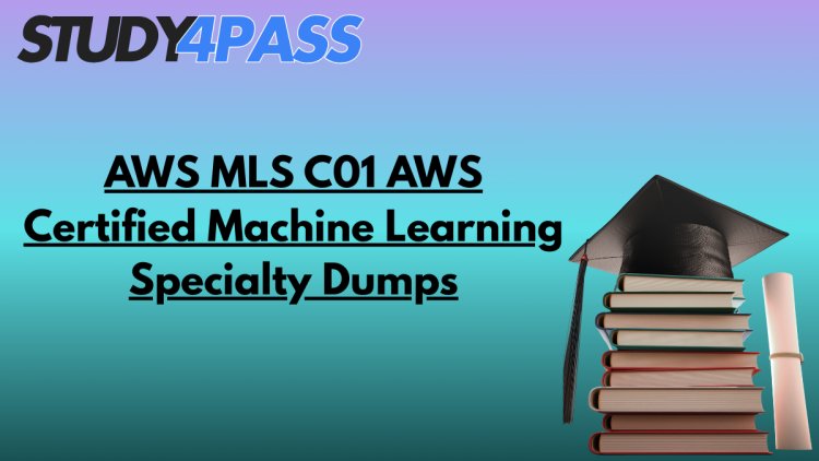 AWS MLS C01 AWS Certified Machine Learning Specialty Dumps