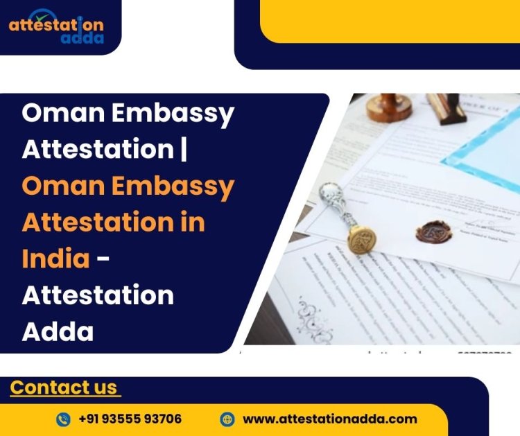 Oman Embassy Attestation | Oman Embassy Attestation in India: A Complete Guide
