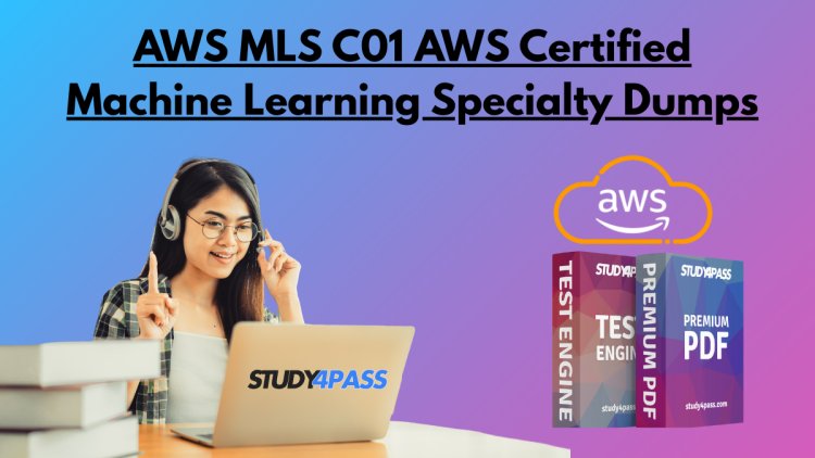 AWS MLS C01 AWS Certified Machine Learning Specialty Dumps