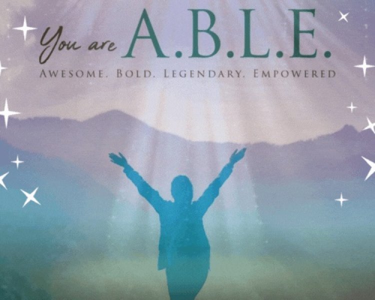 YOU ARE A.B.L.E. - AWESOME, BOLD, LEGENDARY, EMPOWERED