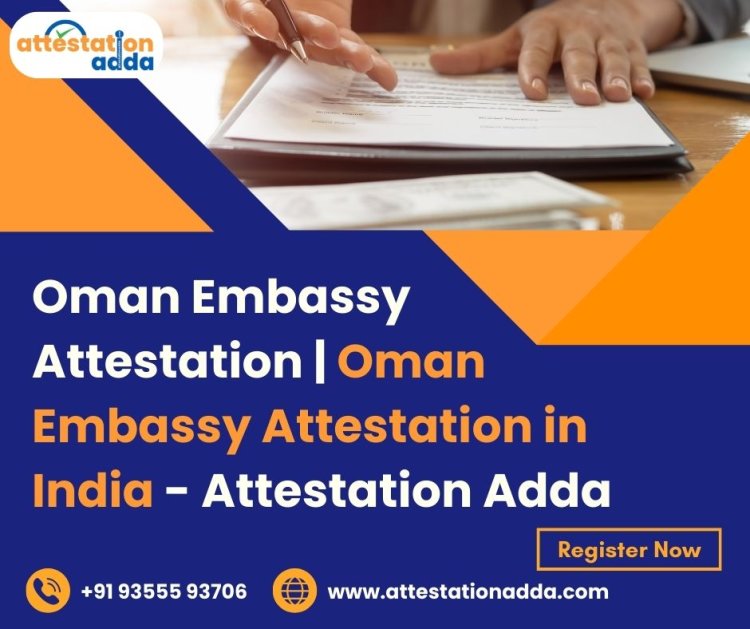 Simplifying Oman Embassy Attestation for Indian Professionals and Students