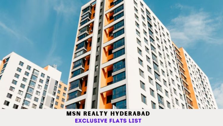 MSN Realty Hyderabad | Exclusive Flats List