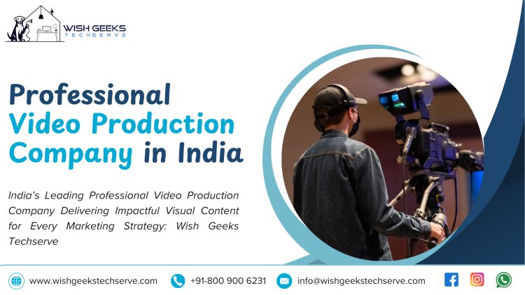 Professional Video Production in India for Brands Seeking Creative, Cost-Effective, and High-Quality Video Solutions: Wish Geeks Techserve