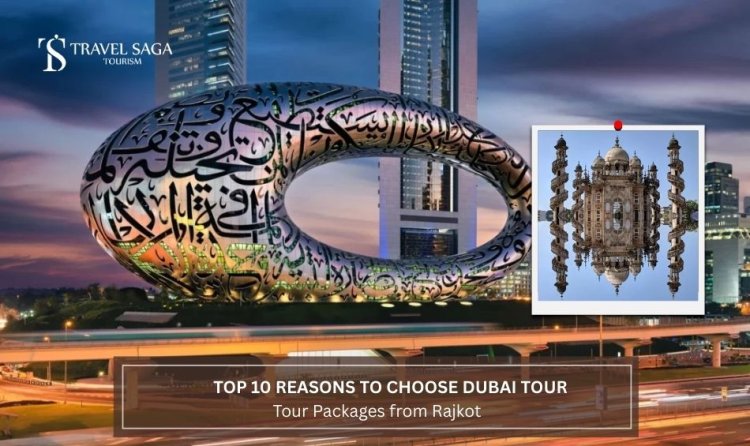 Top 10 Reasons to Choose Dubai Tour Packages from Rajkot