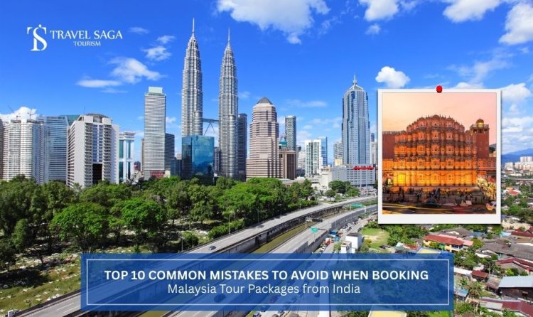 Top 10 Common Mistakes to Avoid When Booking Malaysia Tour Packages from India