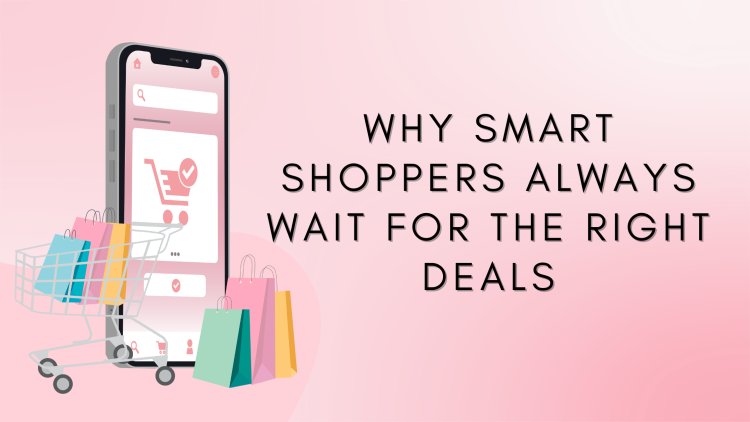 Why Smart Shoppers Always Wait for the Right Deals