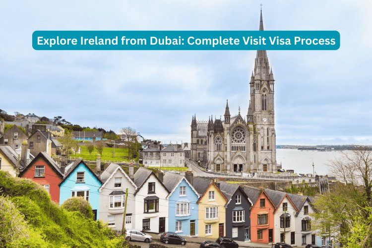 Explore Ireland from Dubai: Complete Visit Visa Process