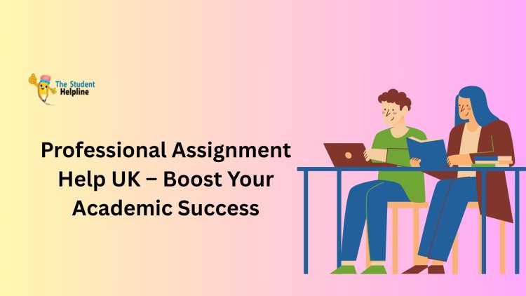 Professional Assignment Help UK – Boost Your Academic Success