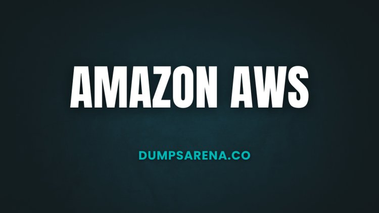 DumpsArena’s AMAZON AWS Exam Dumps Help You Pass Like a Pro