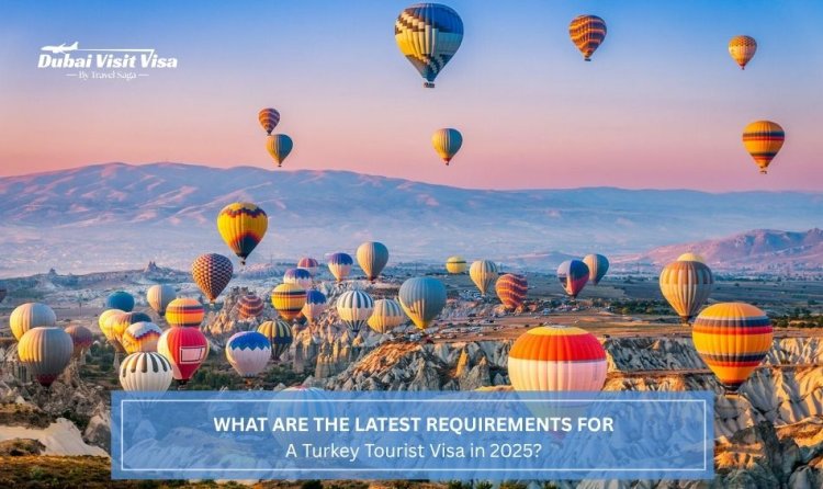 What are the Latest Requirements for a Turkey Tourist Visa in 2025?