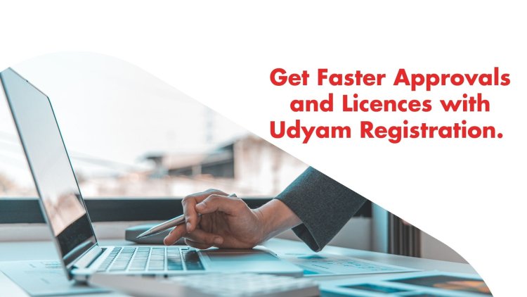 Get Faster Approvals and Licences with Udyam Registration