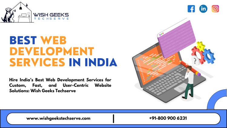 India’s Best Web Development Services for Corporate, Startup, and E-Commerce Website Projects: Wish Geeks Techserve