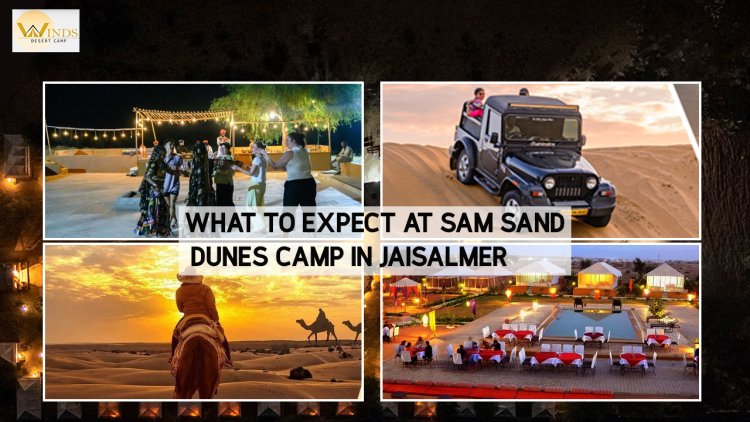 What to Expect at Sam Sand Dunes Camp in Jaisalmer