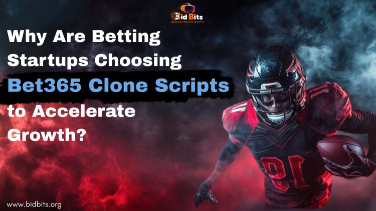 Why Are Betting Startups Choosing Bet365 Clone Scripts to Accelerate Growth?