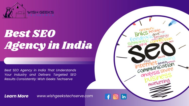 Best SEO Agency in India to Accelerate Your Google Rankings and Strengthen Your Website Authority: Wish Geeks Techserve