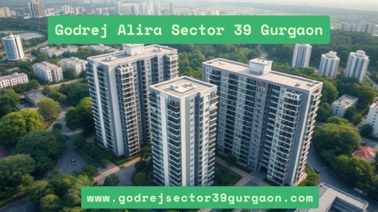 Godrej Alira Sector 39 Gurgaon | Perfect Residential Choice