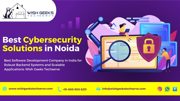 Top Cybersecurity Solutions in Noida to Protect Your Company’s Data, Apps, and Systems: Wish Geeks Techserve