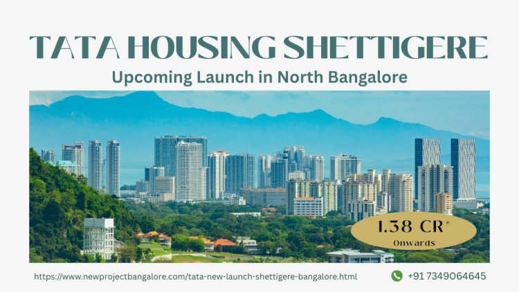 Tata Housing Shettigere: Top Investment in North Bangalore