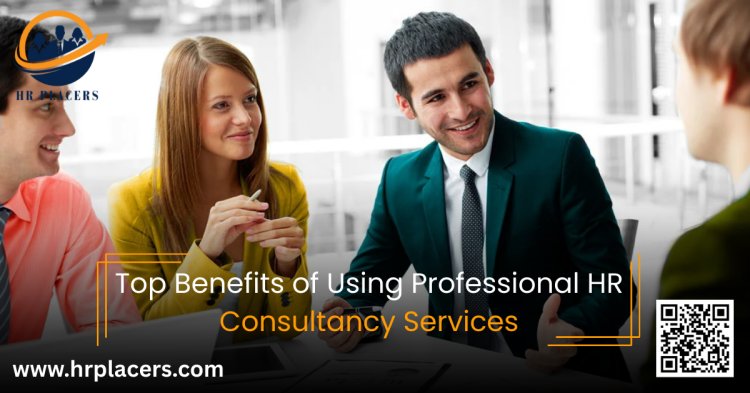 Top Benefits of Using Professional HR Consultancy Services