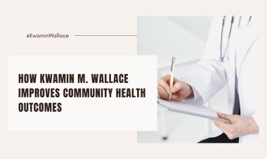 How Kwamin M. Wallace Improves Community Health Outcomes