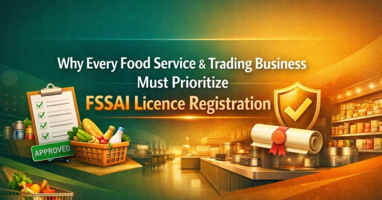 Why Every Food Service & Trading Business Must Prioritize FSSAI Licence Registration