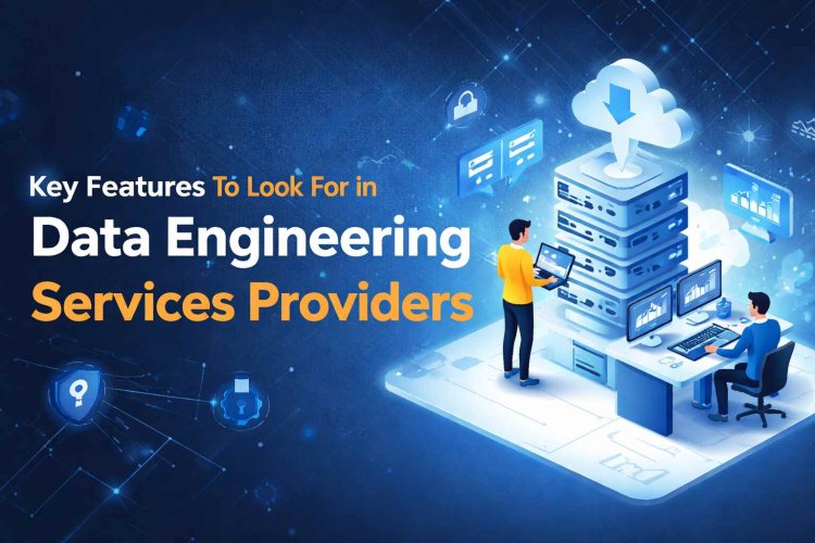 Key Features to Look for in Data Engineering Services Providers
