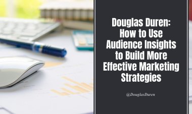 Douglas Duren: How to Use Audience Insights to Build More Effective Marketing Strategies