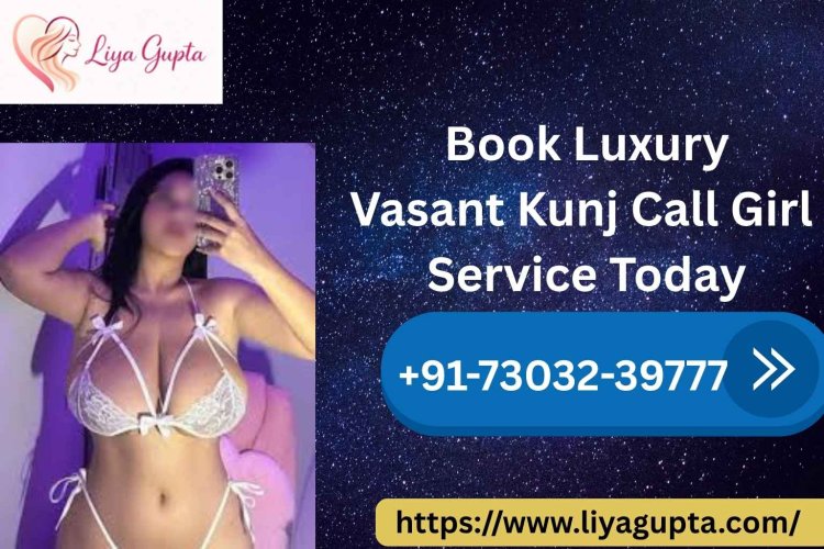 Book luxury vasant kunj call girl service today