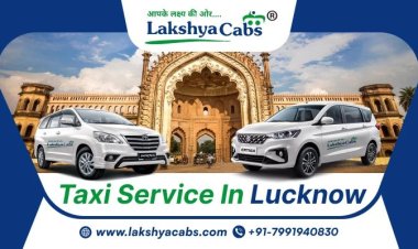 Taxi Service in Lucknow: Safe, Affordable, and Comfortable Rides