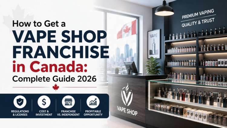 How to Get a Vape Shop Franchise in Canada: Complete Guide 2026